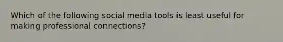 Which of the following social media tools is least useful for making professional connections?