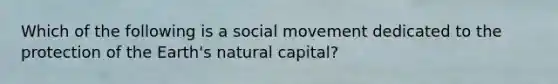 Which of the following is a social movement dedicated to the protection of the Earth's natural capital?