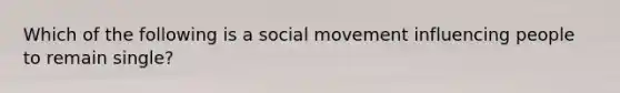 Which of the following is a social movement influencing people to remain single?