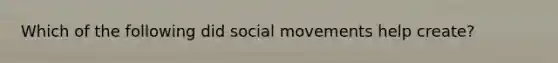 Which of the following did <a href='https://www.questionai.com/knowledge/kAXd22OR9c-social-movements' class='anchor-knowledge'>social movements</a> help create?