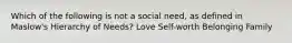 Which of the following is not a social need, as defined in Maslow's Hierarchy of Needs? Love Self-worth Belonging Family