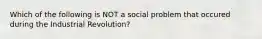 Which of the following is NOT a social problem that occured during the Industrial Revolution?