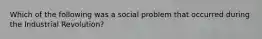 Which of the following was a social problem that occurred during the Industrial Revolution?