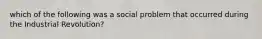 which of the following was a social problem that occurred during the Industrial Revolution?