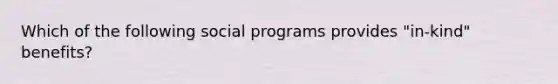 Which of the following social programs provides "in-kind" benefits?