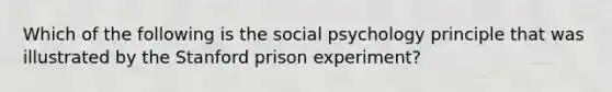 Which of the following is the social psychology principle that was illustrated by the Stanford prison experiment?