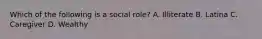 Which of the following is a social role? A. Illiterate B. Latina C. Caregiver D. Wealthy