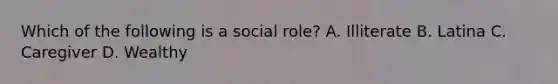 Which of the following is a social role? A. Illiterate B. Latina C. Caregiver D. Wealthy