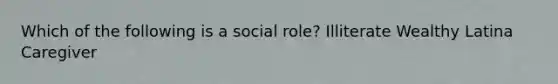 Which of the following is a social role? Illiterate Wealthy Latina Caregiver