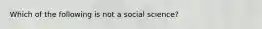 Which of the following is not a social science?