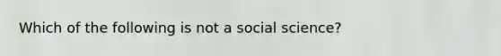 Which of the following is not a social science?