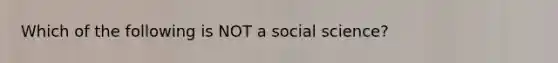 Which of the following is NOT a social science?