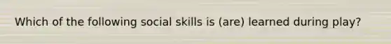 Which of the following social skills is (are) learned during play?