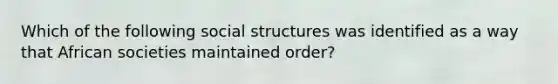 Which of the following social structures was identified as a way that African societies maintained order?