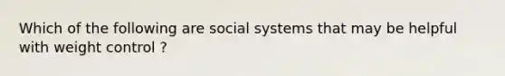 Which of the following are social systems that may be helpful with weight control ?