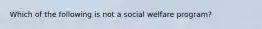 Which of the following is not a social welfare program?