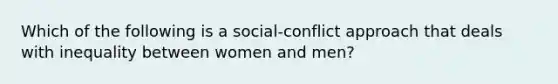 Which of the following is a social-conflict approach that deals with inequality between women and men?