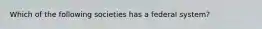 Which of the following societies has a federal system?