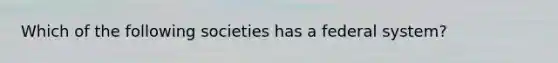 Which of the following societies has a federal system?