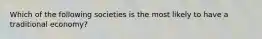 Which of the following societies is the most likely to have a traditional economy?