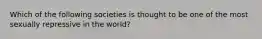 Which of the following societies is thought to be one of the most sexually repressive in the world?