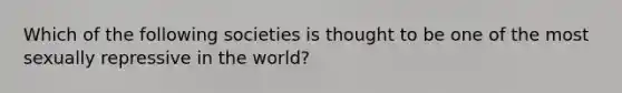 Which of the following societies is thought to be one of the most sexually repressive in the world?