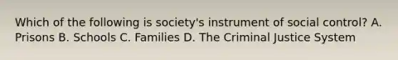 Which of the following is society's instrument of social control? A. Prisons B. Schools C. Families D. The Criminal Justice System