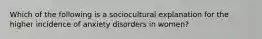 Which of the following is a sociocultural explanation for the higher incidence of anxiety disorders in women?