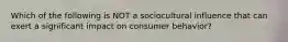 Which of the following is NOT a sociocultural influence that can exert a significant impact on consumer behavior?