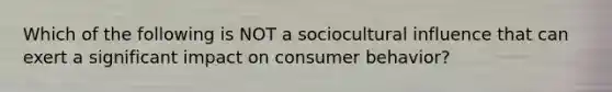 Which of the following is NOT a sociocultural influence that can exert a significant impact on consumer behavior?