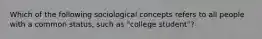 Which of the following sociological concepts refers to all people with a common status, such as "college student"?