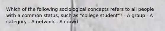 Which of the following sociological concepts refers to all people with a common status, such as "college student"? - A group - A category - A network - A crowd