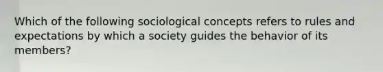 Which of the following sociological concepts refers to rules and expectations by which a society guides the behavior of its members?