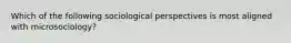 Which of the following sociological perspectives is most aligned with microsociology?