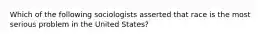 Which of the following sociologists asserted that race is the most serious problem in the United States?