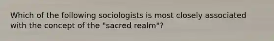 Which of the following sociologists is most closely associated with the concept of the "sacred realm"?