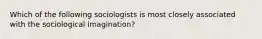 Which of the following sociologists is most closely associated with the sociological imagination?