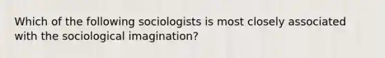 Which of the following sociologists is most closely associated with the sociological imagination?