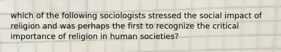 which of the following sociologists stressed the social impact of religion and was perhaps the first to recognize the critical importance of religion in human societies?