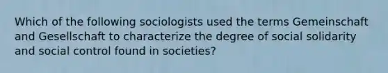 Which of the following sociologists used the terms Gemeinschaft and Gesellschaft to characterize the degree of social solidarity and social control found in societies?