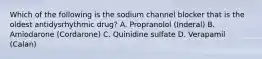 Which of the following is the sodium channel blocker that is the oldest antidysrhythmic drug? A. Propranolol (Inderal) B. Amiodarone (Cordarone) C. Quinidine sulfate D. Verapamil (Calan)