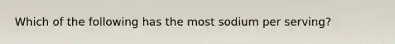 Which of the following has the most sodium per serving?