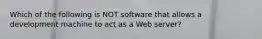 Which of the following is NOT software that allows a development machine to act as a Web server?