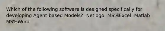 Which of the following software is designed specifically for developing Agent-based Models? -Netlogo -MS%Excel -Matlab -MS%Word