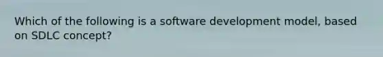 Which of the following is a software development model, based on SDLC concept?