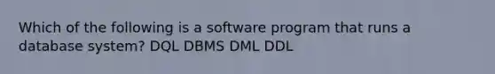 Which of the following is a software program that runs a database system? DQL DBMS DML DDL