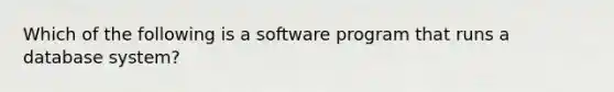 Which of the following is a software program that runs a database system?