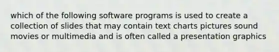 which of the following software programs is used to create a collection of slides that may contain text charts pictures sound movies or multimedia and is often called a presentation graphics