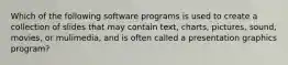 Which of the following software programs is used to create a collection of slides that may contain text, charts, pictures, sound, movies, or mulimedia, and is often called a presentation graphics program?