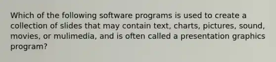 Which of the following software programs is used to create a collection of slides that may contain text, charts, pictures, sound, movies, or mulimedia, and is often called a presentation graphics program?